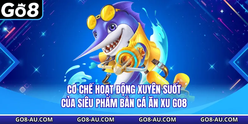 Cơ chế hoạt động xuyên suốt của siêu phẩm bắn cá ăn xu GO8